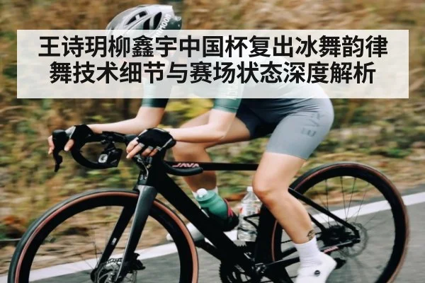 王诗玥柳鑫宇中国杯复出冰舞韵律舞技术细节与赛场状态深度解析