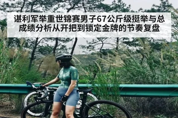 谌利军举重世锦赛男子67公斤级挺举与总成绩分析从开把到锁定金牌的节奏复盘
